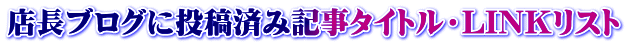 店長ブログに投稿済み記事タイトル・LINKリスト