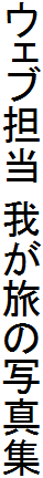 ＷＥＢ担当 我が旅の写真集