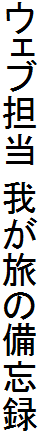 ＷＥＢ担当 我が旅の備忘録